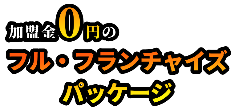 加盟金0円のフル・フランチャイズパッケージ